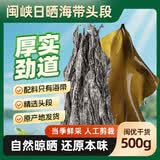 闽峡日晒海带头段500g 精选厚实糯口感 煲汤红烧烹煮干货源头直发包邮