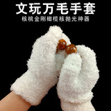 菱梦 文玩手套万毛手套盘核桃加厚毛绒手套耐磨抛光打底包浆金刚清理 万毛手套1对（奶白色） 均码