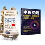 中长视频内容创作、拍摄剪辑与运营一本通（视频剪辑、选题策划、直播带货、运营文案、后期特效，抖音B站西瓜视频教程）