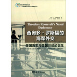 美国海军与美国世纪的诞生·海洋战略与海洋强国论丛：西奥多·罗斯福的海军外交