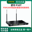 SHURE/舒尔 PSM1000无线入耳式监听专业耳返系统舞台专业演出监听 P10T