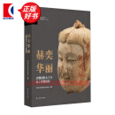 赫奕华丽:北魏洛阳永宁寺出土塑像精粹 塑像珍宝考古学专刊泥塑文物全角度方位直观感受 上海书画出版社 图书