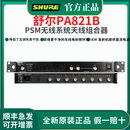 舒尔（SHURE）PA411 PA421B PA821B耳返信号放大器HA-8089 PA805天线PSM1000 PA821B 天线组合器