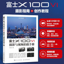 富士X100VI摄影与视频拍摄手册 富士微单摄影入门教程书富士x100vi使用教程微单相机摄影视频拍摄技法 摄影客出品